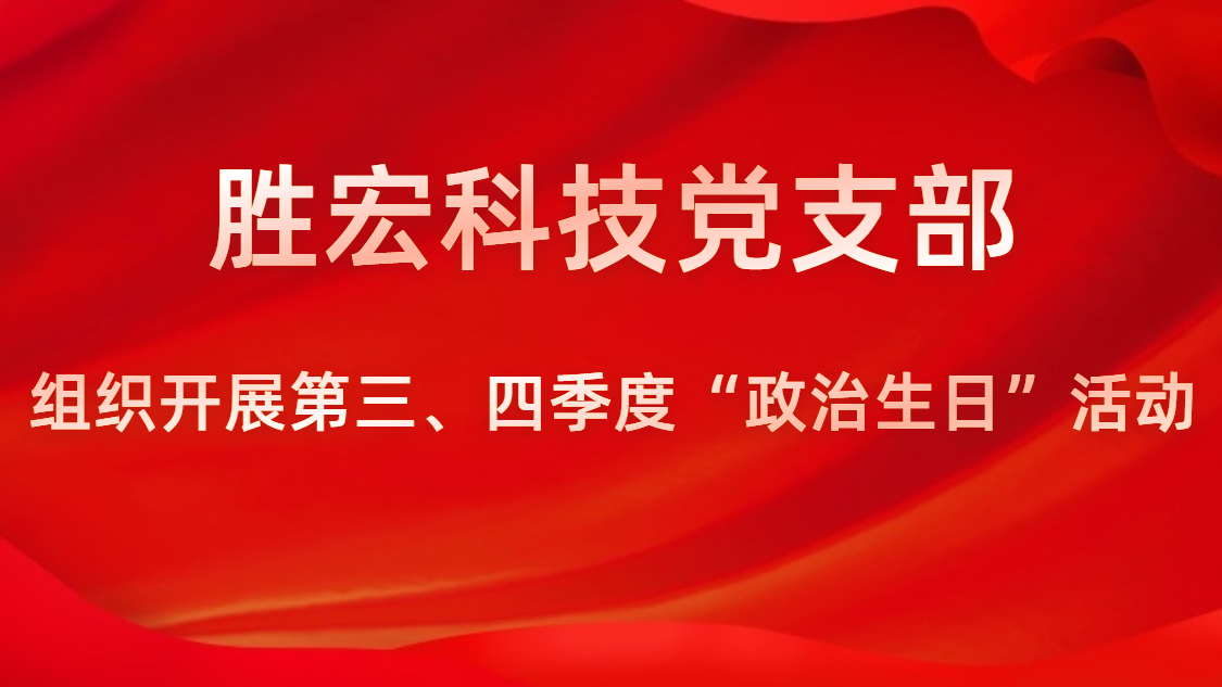 勝宏科技黨支部開(kāi)展第三、四季度“政治生日”活動(dòng)